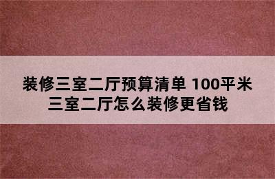 装修三室二厅预算清单 100平米三室二厅怎么装修更省钱